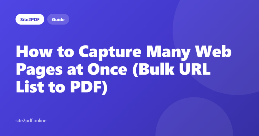 How to Capture Many Web Pages at Once (Bulk URL List to PDF) — Site2PDF guide